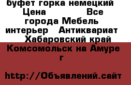 буфет горка немецкий › Цена ­ 30 000 - Все города Мебель, интерьер » Антиквариат   . Хабаровский край,Комсомольск-на-Амуре г.